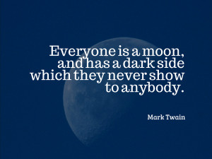 Everyone is a moon, and has a dark side which they never show to ...