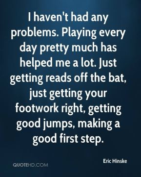 ... your footwork right, getting good jumps, making a good first step