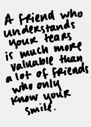 friend who understands your tears is much more valuable than a lot ...