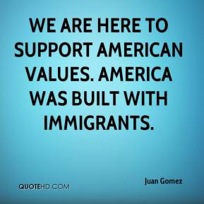 ... here to support American values. America was built with immigrants