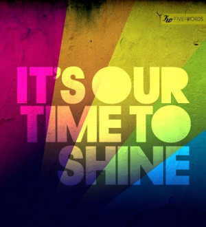 It’s our time to shine