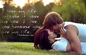 Quotes : I love my life because it gave me you. I love you because you ...