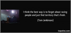 ... racing people and just find territory that's fresh. - Tom Jenkinson