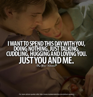 want to spend this day with you, doing nothing. Just talking, cuddling ...