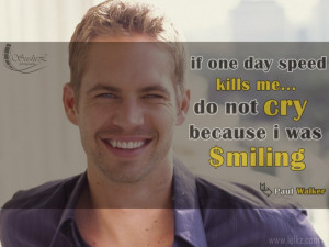 If one day speed kills me ... do not cry because i was smiling - Paul ...
