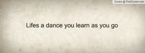 Lifes a dance you learn as you go Profile Facebook Covers
