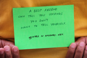 best friend can tell you things you don't want to tell yourself.