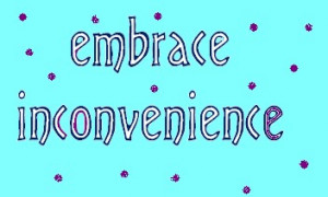 resolve to embrace inconvenience.
