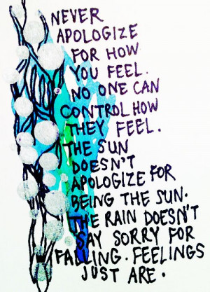 No one can control how they feel. The sun doesn't apologize for being ...