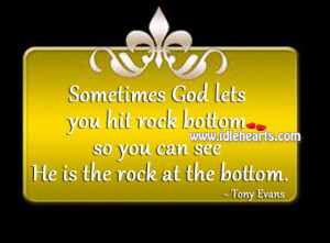 ... lets you hit rock bottom so you can see He is the rock at the bottom