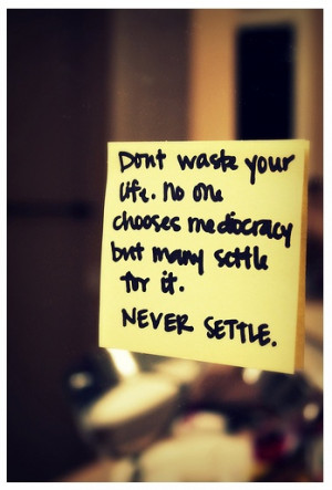 Life is too short to settle for less than your deserve.