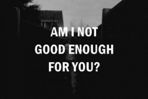 not good enough for you good enough questions heartbreak sad black and ...