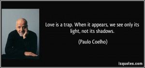 ... it appears, we see only its light, not its shadows. - Paulo Coelho
