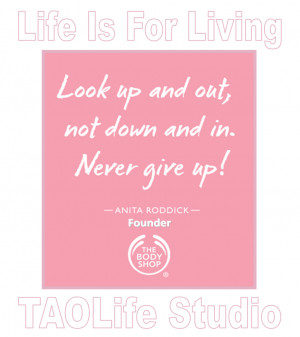 ... and out, not down and in. Never give up! Anita Roddick #quote #taolife