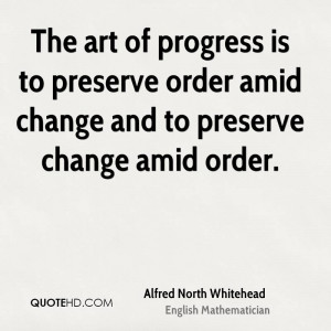 The art of progress is to preserve order amid change and to preserve ...