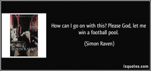 ... go on with this? Please God, let me win a football pool. - Simon Raven
