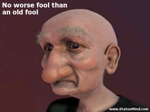 No worse fool than an old fool - Sarcastic Quotes - StatusMind.com