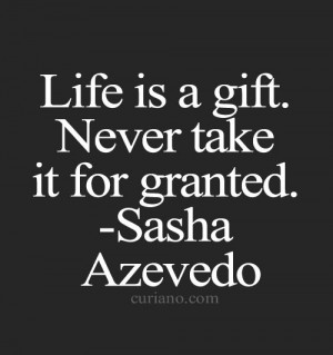 Life is a gift. Never take it for granted.
