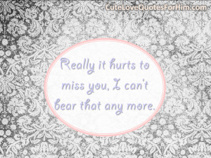 Really it hurts to miss you, I can’t bear that any more.
