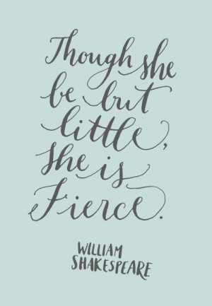 ... little, she is fierce. William Shakespeare, A Midsummer Night's Dream
