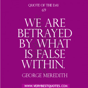 Quote of The Day , We are betrayed by what is false within.