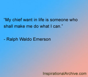 My chief want in life is someone who shall make me do what I can.