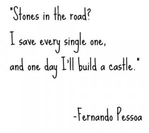 Stones in the road ? I save every single one and one day i'll build a ...