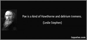 Poe is a kind of Hawthorne and delirium tremens. - Leslie Stephen