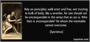 Rely on principles; walk erect and free, not trusting to bulk of body ...