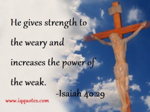 He gives strength to the weary and increases the power of the weak ...