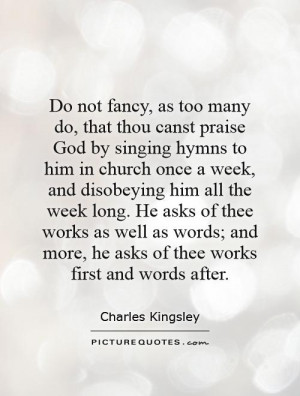 Do not fancy, as too many do, that thou canst praise God by singing ...