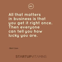 ... right once. Then everyone can tell you how lucky you are - Mark Cuban