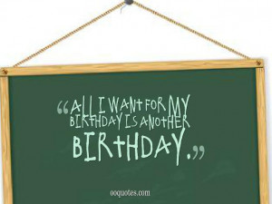 All I want for my birthday is another birthday.