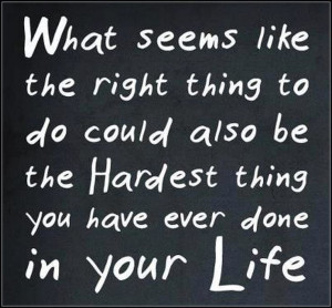 What seems like the right thing to do could also be the hardest thing ...