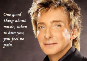 Barry Manilow. One good thing about music... For more quotes visit www ...