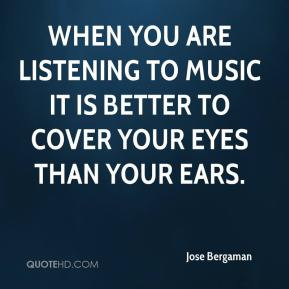Jose Bergaman - When you are listening to music it is better to cover ...
