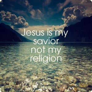Jesus is my savior, NOT my religion:)