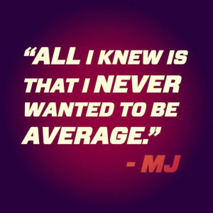 ... wanted to be average.” - Michael Jordan http://sm.make-the-shift.com