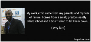 My work ethic came from my parents and my fear of failure. I came from ...