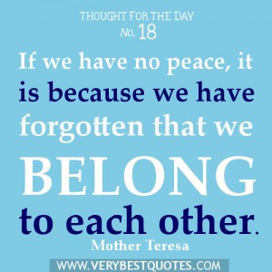 ... because we have forgotten that we belong to each other. ~Mother Teresa