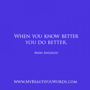 when you know better you do better maya angelou saying those words you ...