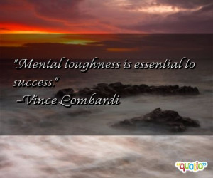 Mental toughness is essential to success. -Vince Lombardi