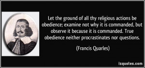 Let the ground of all thy religious actions be obedience; examine not ...