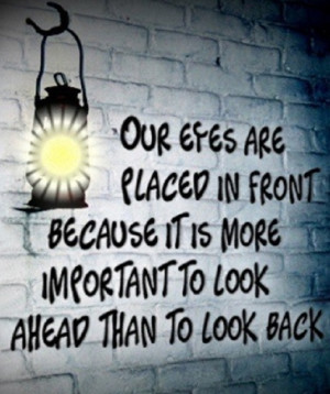 ... it's more important to look ahead than to look back. - Author Unknown