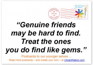 Genuine friends may be hard to find. Treat the ones you do find like ...
