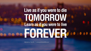 ... die tomorrow. Learn as if you were to live forever. – Mahatma Gandhi