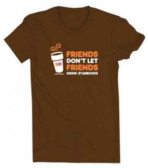 Dunkin’ Donuts – Friends Don’t Let Friends Drink Starbucks