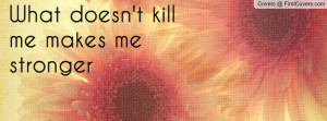 What doesn't kill me makes me stronger Profile Facebook Covers