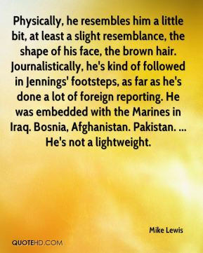 Mike Lewis - Physically, he resembles him a little bit, at least a ...