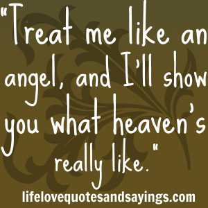 Treat me like an angel, and I'll show you what heaven's really like.